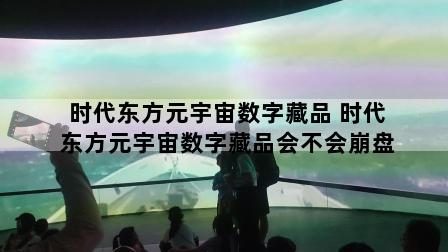 时代东方元宇宙数字藏品 时代东方元宇宙数字藏品会不会崩盘